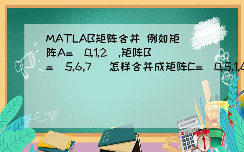 MATLAB矩阵合并 例如矩阵A=[0,1,2],矩阵B=[5,6,7] 怎样合并成矩阵C=[0,5,1,6,2,7]