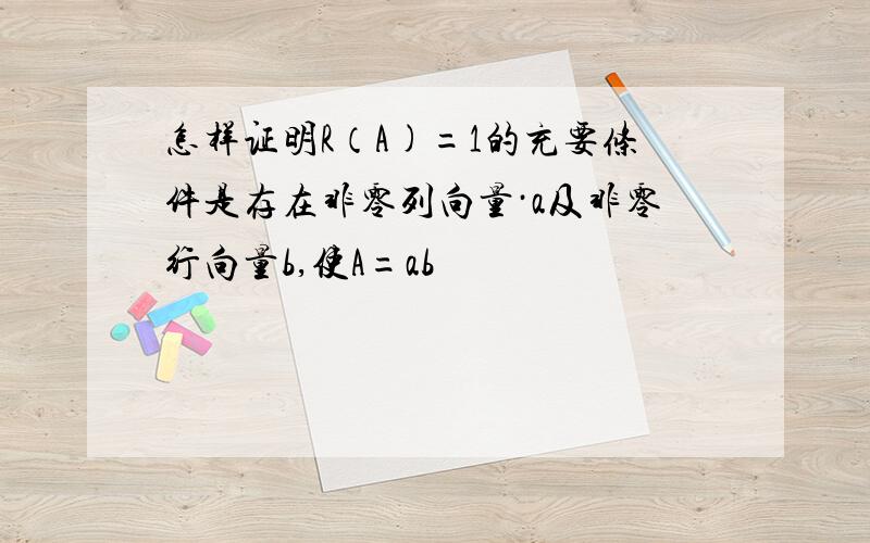 怎样证明R（A)=1的充要条件是存在非零列向量·a及非零行向量b,使A=ab