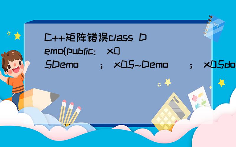 C++矩阵错误class Demo{public:\x05Demo();\x05~Demo();\x05double **allocMatrix(int n);\x05void releaseMatrix(double **m);private:\x05double **Matrix;};double Demo::**allocMatrix(int n){\x05cin >> n;\x05\x05for (int i = 0; i Matrix[i][j];//这里会