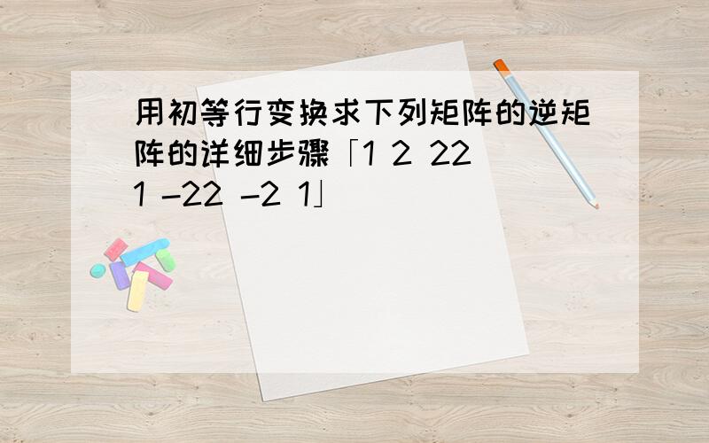 用初等行变换求下列矩阵的逆矩阵的详细步骤「1 2 22 1 -22 -2 1」