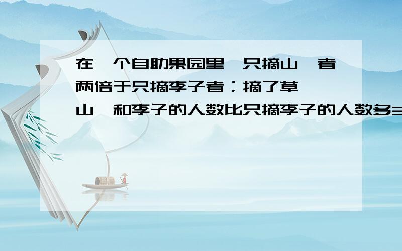 在一个自助果园里,只摘山莓者两倍于只摘李子者；摘了草莓、山莓和李子的人数比只摘李子的人数多3人；只摘草莓者比摘了山莓和草莓但没有摘李子者多4人；50个人没有摘草莓；11个人摘了