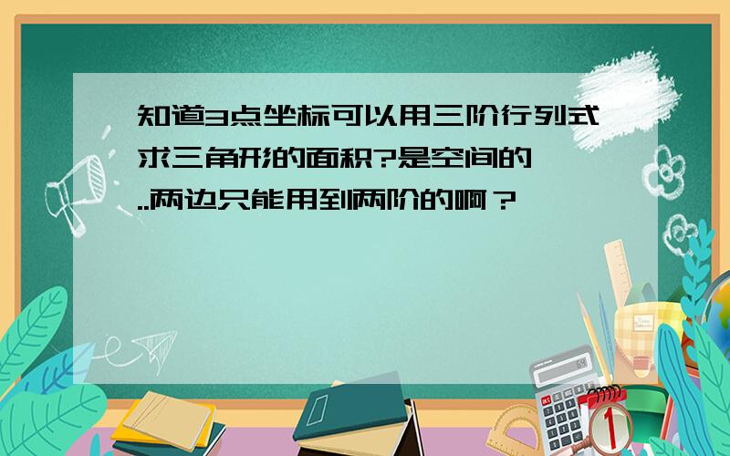 知道3点坐标可以用三阶行列式求三角形的面积?是空间的 唔..两边只能用到两阶的啊？