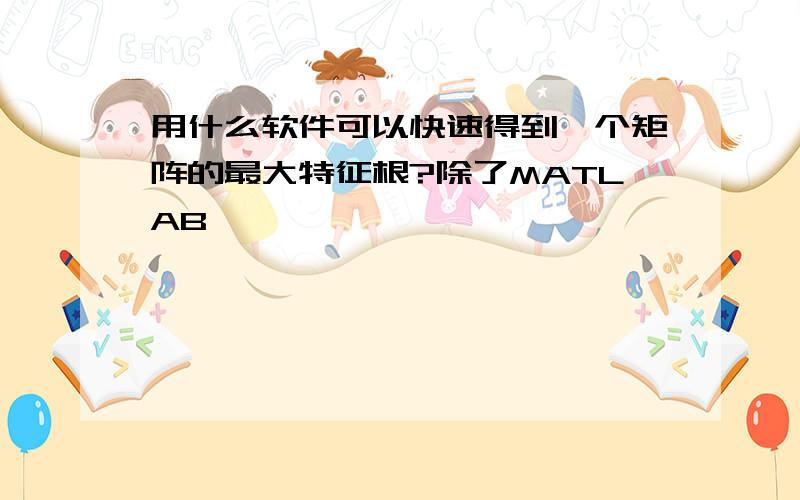 用什么软件可以快速得到一个矩阵的最大特征根?除了MATLAB