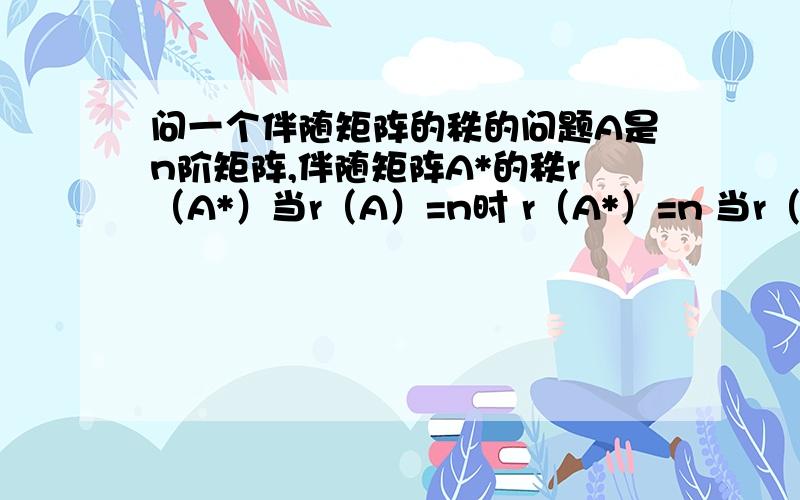 问一个伴随矩阵的秩的问题A是n阶矩阵,伴随矩阵A*的秩r（A*）当r（A）=n时 r（A*）=n 当r（A）=n-1 时 r（A*）=1 当r（A）≤n-2 时 r（A*）=0当n≥3,（A*）* 的秩是多少,有几种取值?即A的伴随矩阵的伴