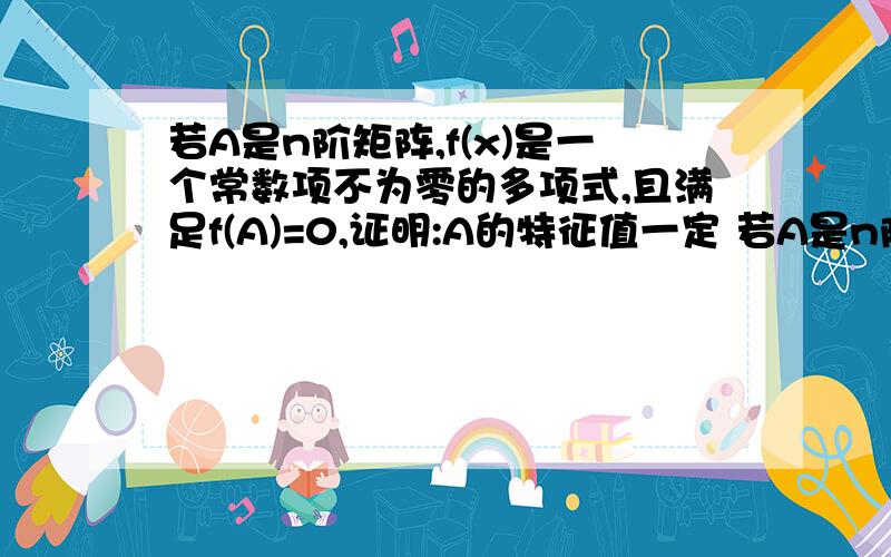 若A是n阶矩阵,f(x)是一个常数项不为零的多项式,且满足f(A)=0,证明:A的特征值一定 若A是n阶矩阵,f(x)是一个常数项不为零的多项式,且满足f(A)=0,证明:A的特征值一定全部为0.