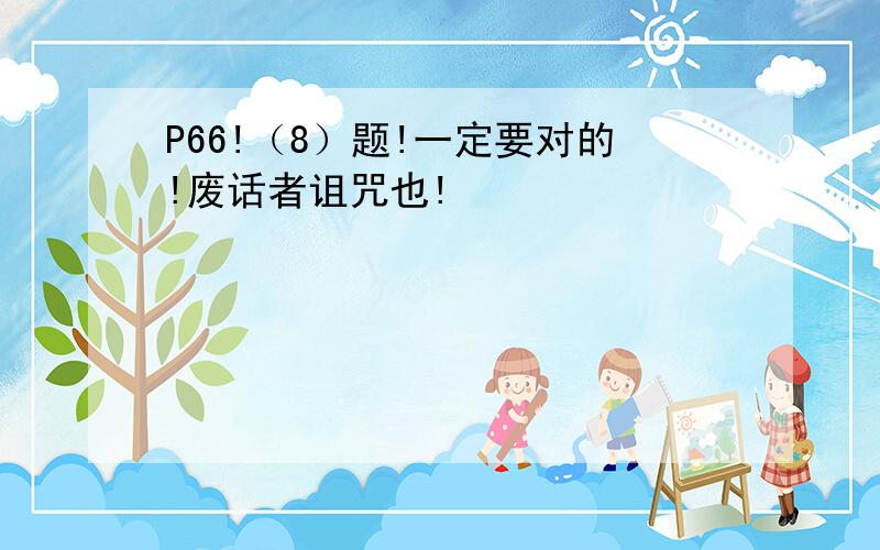 P66!（8）题!一定要对的!废话者诅咒也!