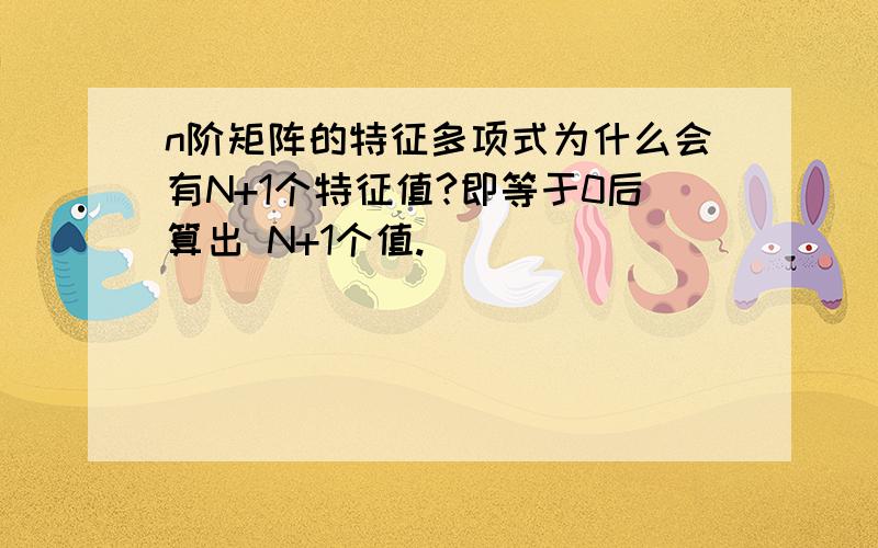 n阶矩阵的特征多项式为什么会有N+1个特征值?即等于0后算出 N+1个值.