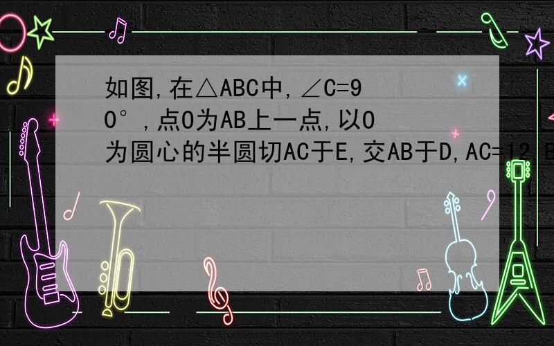 如图,在△ABC中,∠C=90°,点O为AB上一点,以O为圆心的半圆切AC于E,交AB于D,AC=12,BC=9,求AD的长.（用初三上册数学的知识来解,不要用相似三角形,我们还没教）