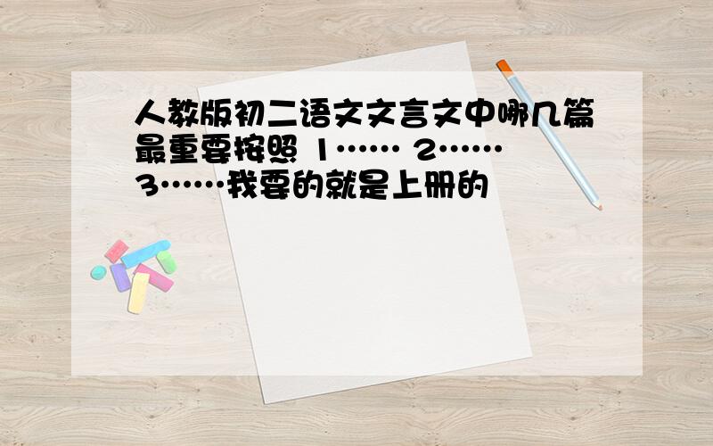 人教版初二语文文言文中哪几篇最重要按照 1…… 2…… 3……我要的就是上册的