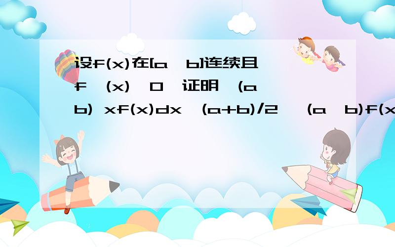 设f(x)在[a,b]连续且f′(x)>0,证明∫(a,b) xf(x)dx≥(a+b)/2 ∫(a,b)f(x)dx