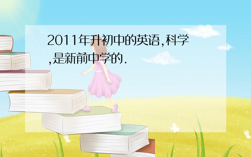 2011年升初中的英语,科学,是新前中学的.