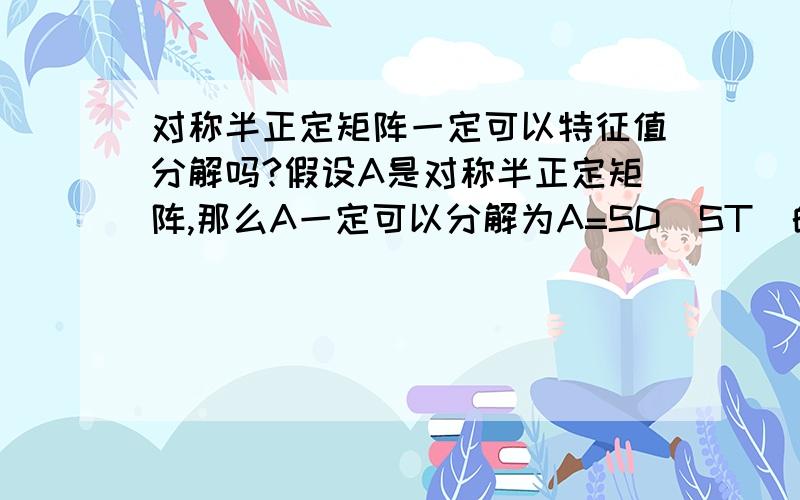 对称半正定矩阵一定可以特征值分解吗?假设A是对称半正定矩阵,那么A一定可以分解为A=SD(ST)的形式吗?其中S是正交矩阵,D为对角阵,ST是S的转置一些方阵是无法特征值分解的,因为某个特征值对