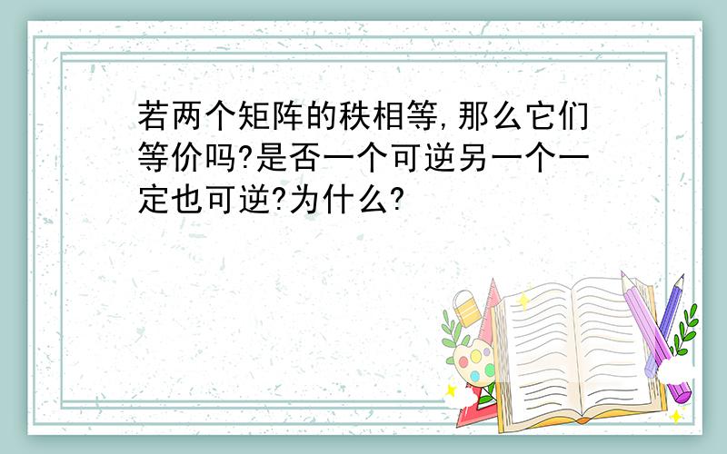 若两个矩阵的秩相等,那么它们等价吗?是否一个可逆另一个一定也可逆?为什么?