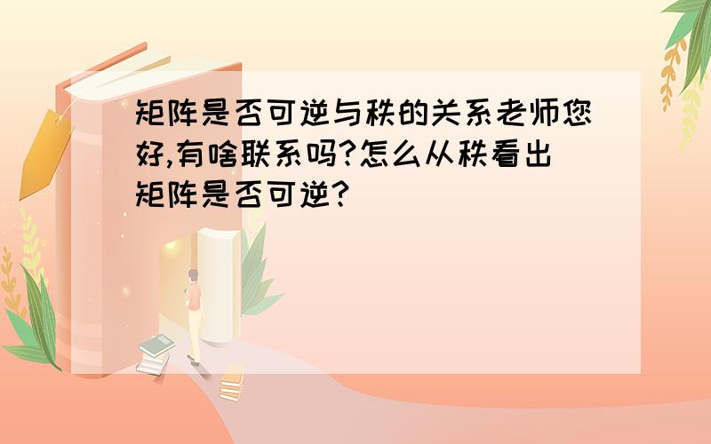 矩阵是否可逆与秩的关系老师您好,有啥联系吗?怎么从秩看出矩阵是否可逆?