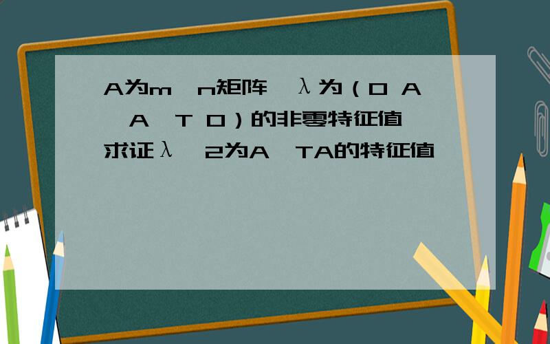 A为m*n矩阵,λ为（0 A,A^T 0）的非零特征值,求证λ^2为A^TA的特征值