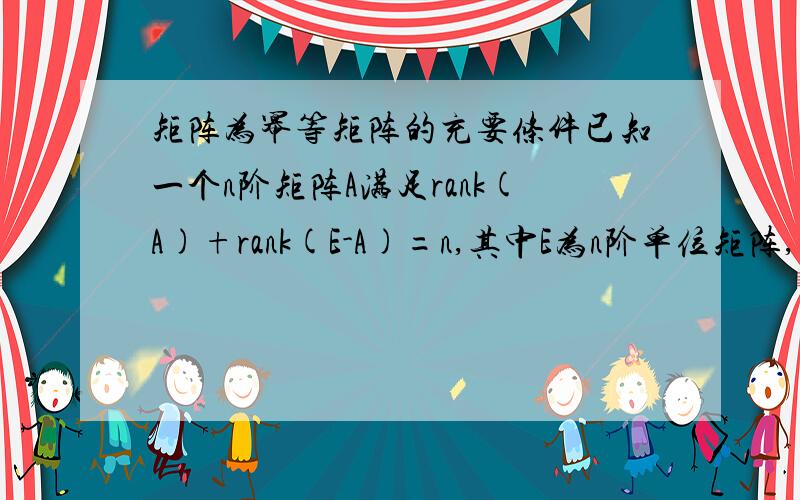 矩阵为幂等矩阵的充要条件已知一个n阶矩阵A满足rank(A)+rank(E-A)=n,其中E为n阶单位矩阵,怎么证明A是幂等矩阵,也即证明A^2=A