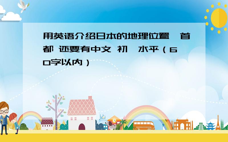 用英语介绍日本的地理位置,首都 还要有中文 初一水平（60字以内）