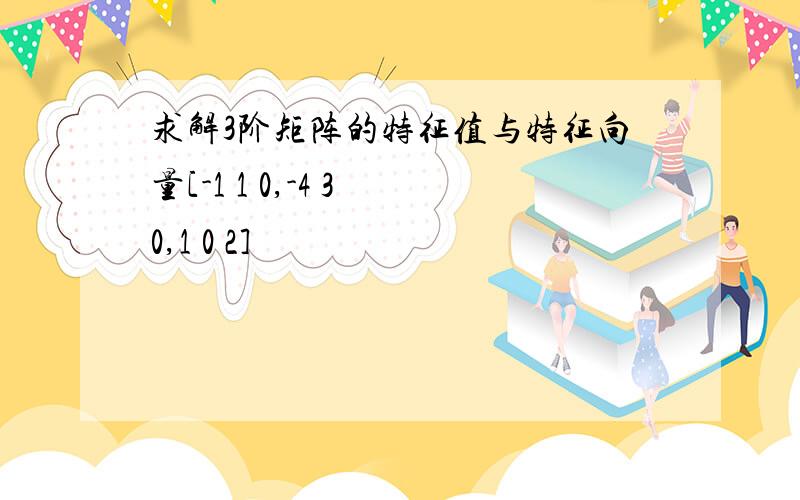 求解3阶矩阵的特征值与特征向量[-1 1 0,-4 3 0,1 0 2]