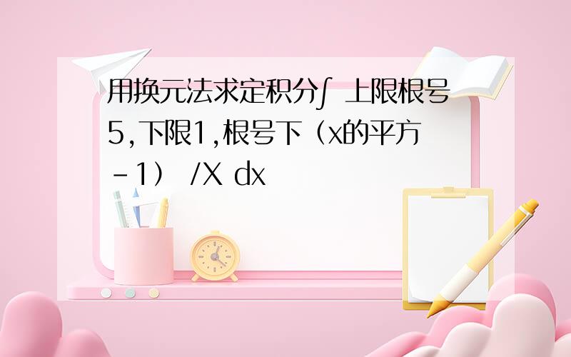 用换元法求定积分∫ 上限根号5,下限1,根号下（x的平方-1） /X dx