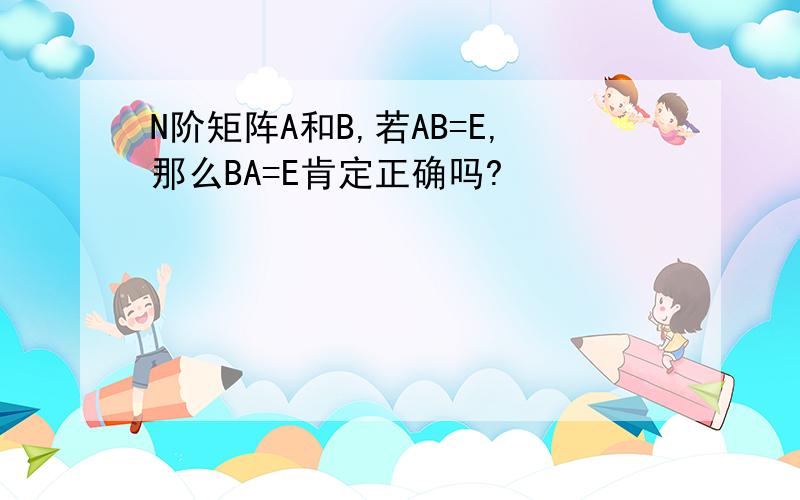 N阶矩阵A和B,若AB=E,那么BA=E肯定正确吗?