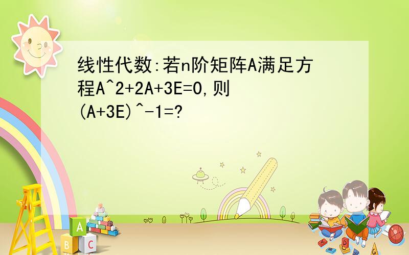 线性代数:若n阶矩阵A满足方程A^2+2A+3E=0,则(A+3E)^-1=?