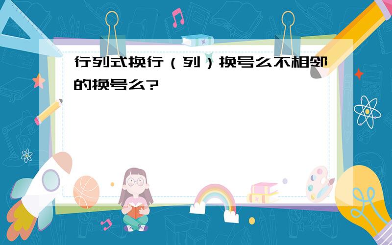 行列式换行（列）换号么不相邻的换号么?