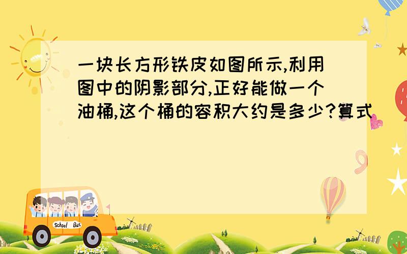 一块长方形铁皮如图所示,利用图中的阴影部分,正好能做一个油桶,这个桶的容积大约是多少?算式