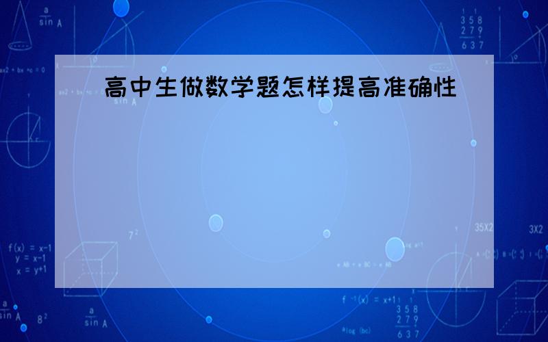 高中生做数学题怎样提高准确性