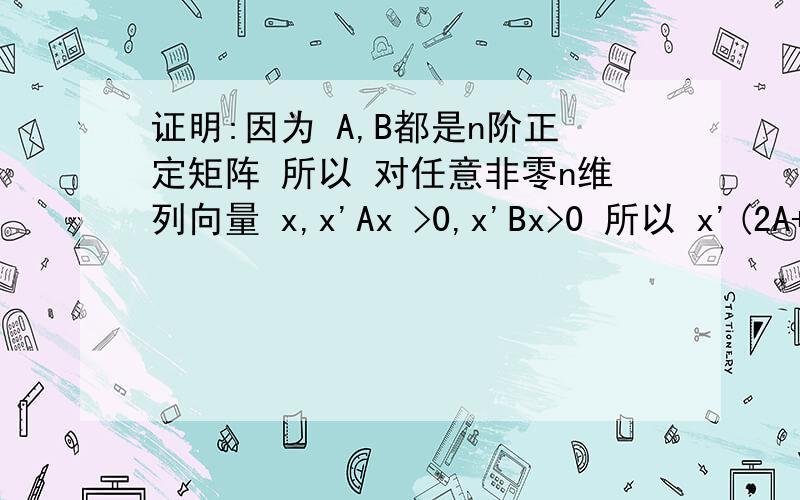 证明:因为 A,B都是n阶正定矩阵 所以 对任意非零n维列向量 x,x'Ax >0,x'Bx>0 所以 x'(2A+3B)x = 2x'Ax +老师X后面一撇是什么意思