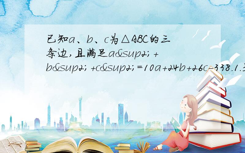 已知a、b、c为△ABC的三条边,且满足a²+b²+c²=10a+24b+26c-338.1.是判断三角形的形状.2.求三角形最长边上的高.