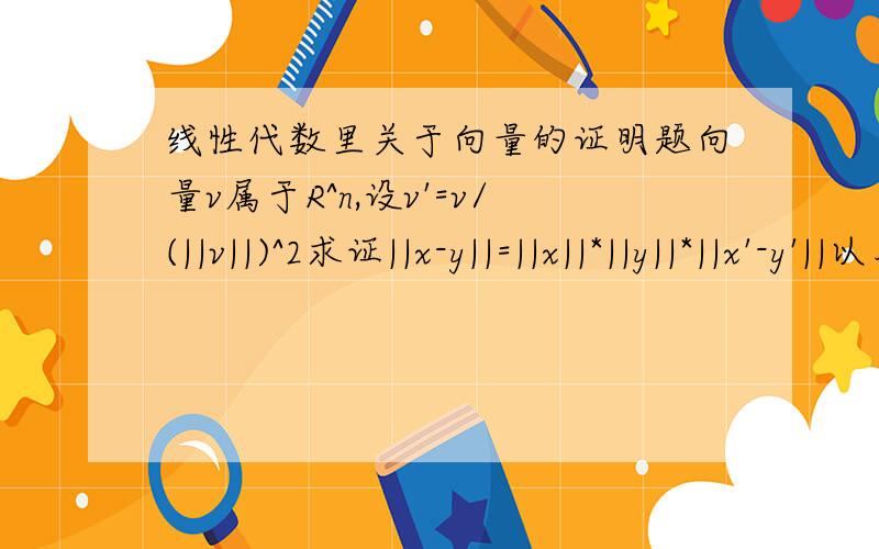 线性代数里关于向量的证明题向量v属于R^n,设v'=v/(||v||)^2求证||x-y||=||x||*||y||*||x'-y'||以及本式的几何意义