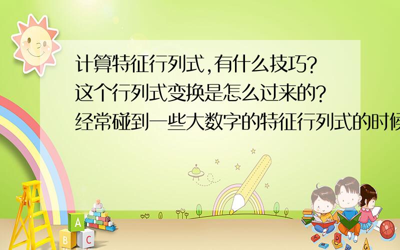 计算特征行列式,有什么技巧?这个行列式变换是怎么过来的?经常碰到一些大数字的特征行列式的时候,就会算错,有什么技巧吗?如图中的行列式,是如何变换过来的?可用x代替拉姆他.就是第一步