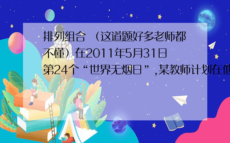 排列组合 （这道题好多老师都不懂）在2011年5月31日第24个“世界无烟日”,某教师计划在他所在的学校里素以及选取6位抽烟的教师进行调查.若这6位抽烟的教师中有2位当天抽烟了,4位当天没