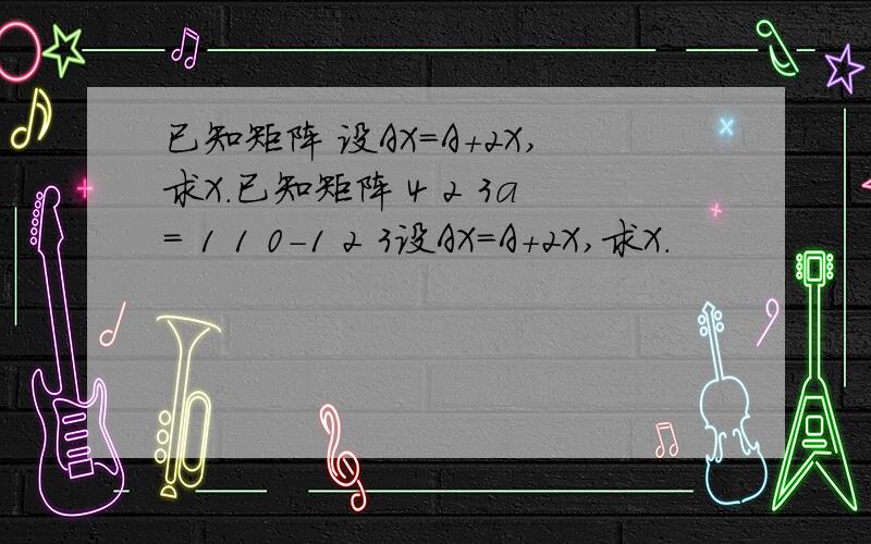 已知矩阵 设AX=A+2X,求X.已知矩阵 4 2 3a= 1 1 0-1 2 3设AX=A+2X,求X.