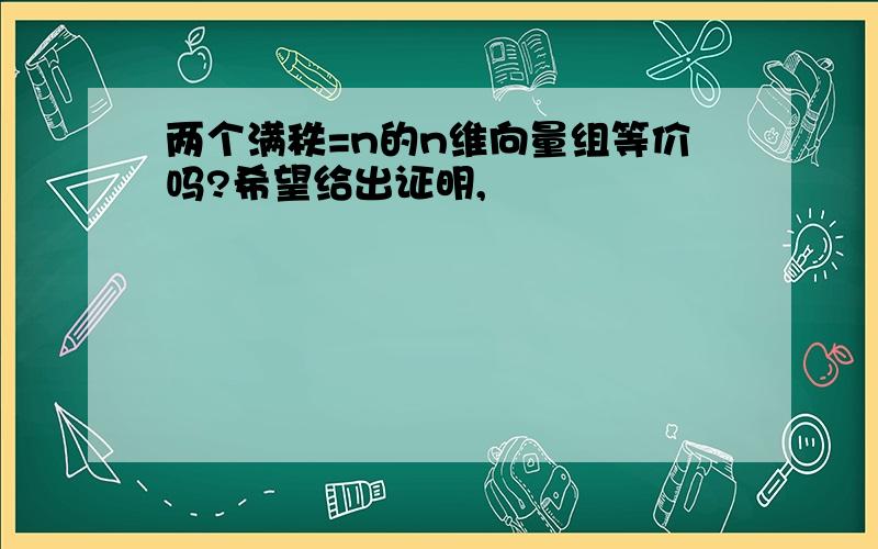 两个满秩=n的n维向量组等价吗?希望给出证明,