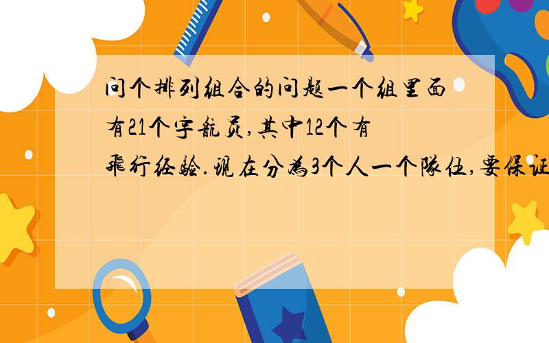 问个排列组合的问题一个组里面有21个宇航员,其中12个有飞行经验.现在分为3个人一个队伍,要保证每个队里面至少有1个有经验的,问能有多少种队伍?432种 不知道怎么算出来的