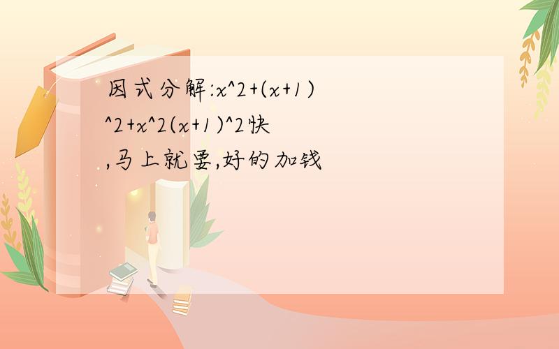 因式分解:x^2+(x+1)^2+x^2(x+1)^2快,马上就要,好的加钱