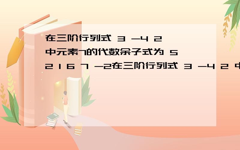 在三阶行列式 3 -4 2 中元素7的代数余子式为 5 2 1 6 7 -2在三阶行列式 3 -4 2 中元素7的代数余子式为5 2 16 7 -2