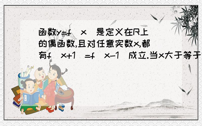 函数y=f（x）是定义在R上的偶函数,且对任意实数x,都有f（x+1）=f（x-1）成立.当x大于等于1且小于等于2时,f（x）=log(a)(x) （a＞1）.1.,求x∈〔-1,1〕时,函数f（x）的表达式.2,求x∈〔2k-1,2k+1〕（x∈Z