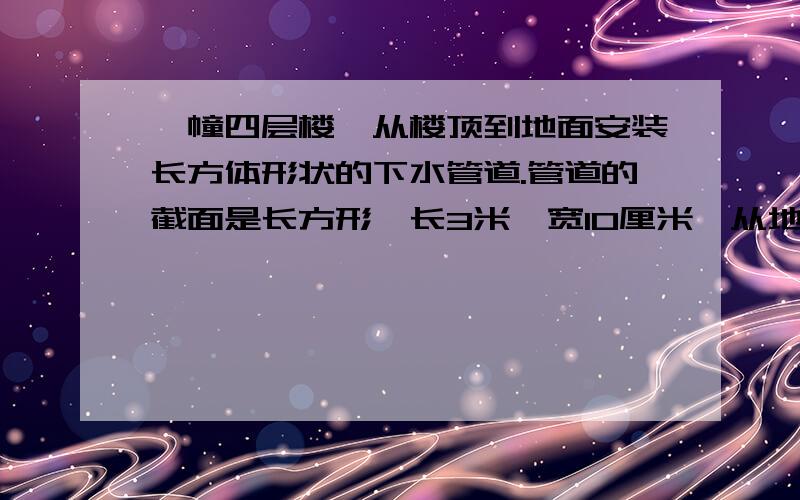 一幢四层楼,从楼顶到地面安装长方体形状的下水管道.管道的截面是长方形,长3米,宽10厘米,从地面到楼顶的下水管道由三节连接而成,连接处相互垫过4厘米,做这根下水管道需要铁皮多少平方