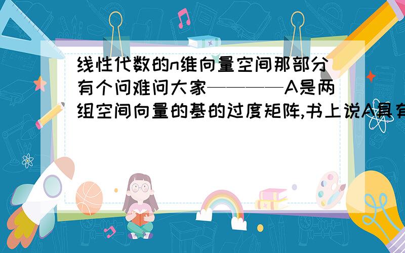 线性代数的n维向量空间那部分有个问难问大家————A是两组空间向量的基的过度矩阵,书上说A具有如下性质：由于基是线性无关的,因而A是可逆矩阵.不明白怎么就能够判断A这个过度矩阵