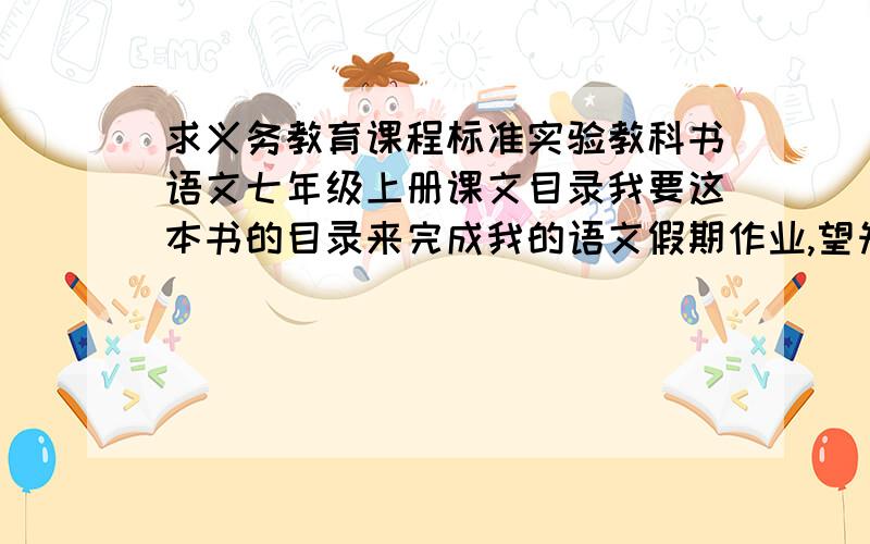 求义务教育课程标准实验教科书语文七年级上册课文目录我要这本书的目录来完成我的语文假期作业,望知情者告诉我,我先在这里道谢了