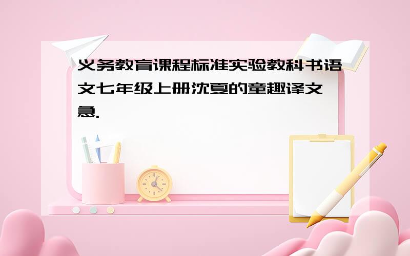 义务教育课程标准实验教科书语文七年级上册沈夏的童趣译文,急.