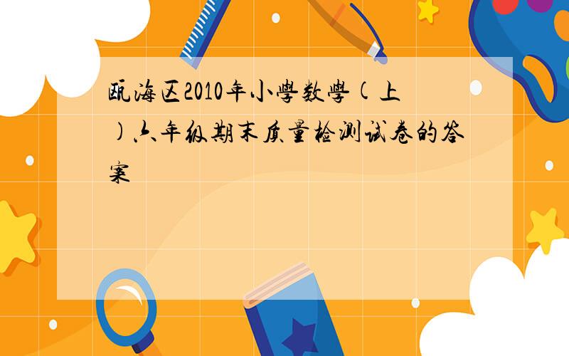 瓯海区2010年小学数学(上)六年级期末质量检测试卷的答案