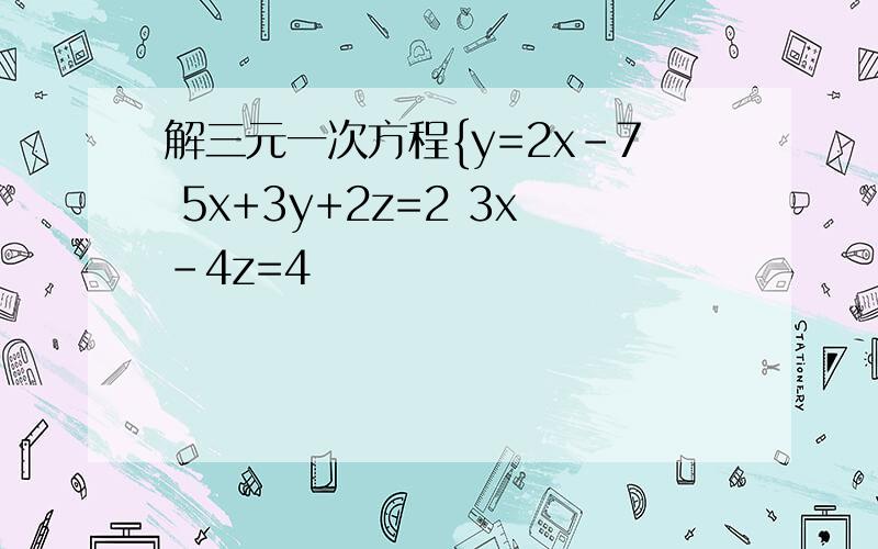 解三元一次方程{y=2x-7 5x+3y+2z=2 3x-4z=4