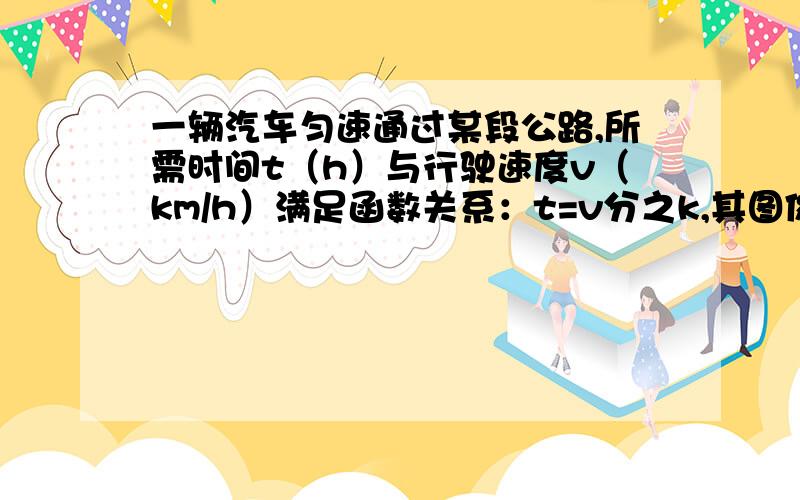 一辆汽车匀速通过某段公路,所需时间t（h）与行驶速度v（km/h）满足函数关系：t=v分之k,其图像为如图所示的一段曲线,且端点为A（40,1）和B（m,0.5）（1）求k和m的值.（2）若行驶速度不得超过6