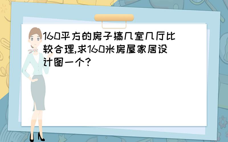 160平方的房子搞几室几厅比较合理,求160米房屋家居设计图一个?