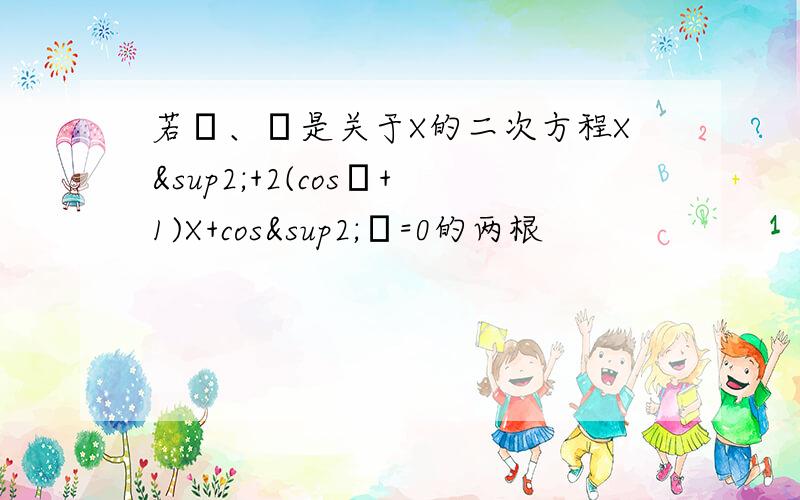 若α、β是关于X的二次方程X²+2(cosθ+1)X+cos²θ=0的两根