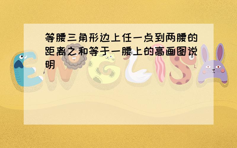 等腰三角形边上任一点到两腰的距离之和等于一腰上的高画图说明