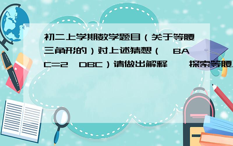 初二上学期数学题目（关于等腰三角形的）对上述猜想（∠BAC=2∠DBC）请做出解释……探索等腰三角形中,一条腰上的高与 底边所成的夹角和顶角的数量关系.（1）为了解决这个问题,我们可以